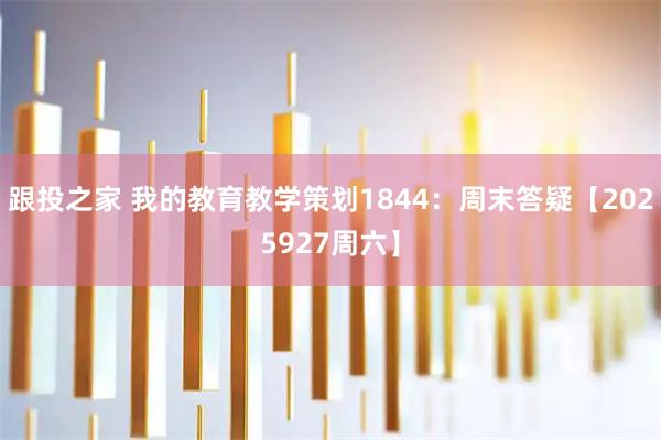 跟投之家 我的教育教学策划1844：周末答疑【2025927周六】