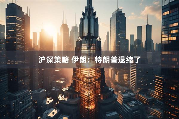 沪深策略 伊朗：特朗普退缩了