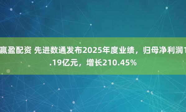 赢盈配资 先进数通发布2025年度业绩，归母净利润1.19亿元，增长210.45%