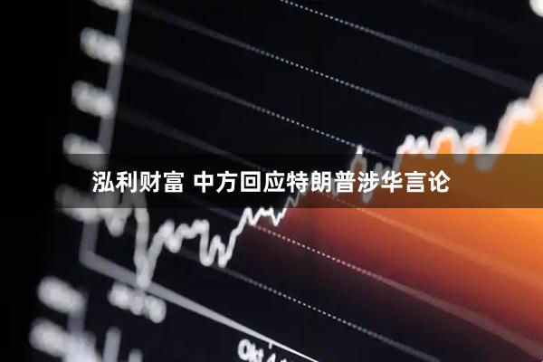 泓利财富 中方回应特朗普涉华言论