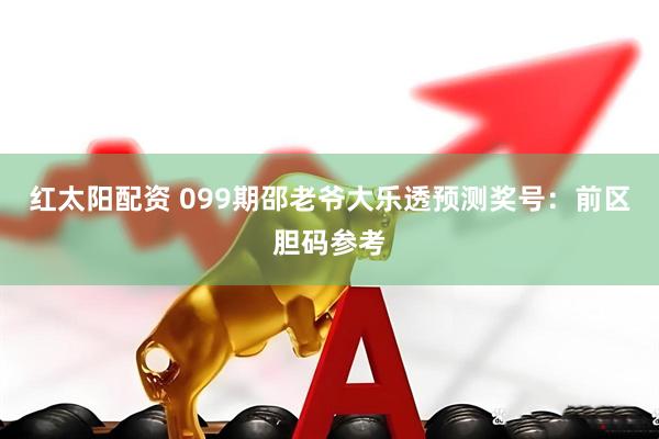 红太阳配资 099期邵老爷大乐透预测奖号：前区胆码参考